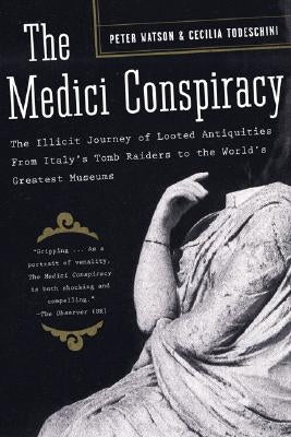 The Medici Conspiracy: The Illicit Journey of Looted Antiquities-from Italy's Tomb Raiders to the World's Greatest Museums by Watson, Peter