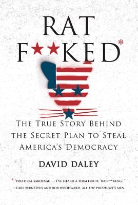 Ratf**ked: The True Story Behind the Secret Plan to Steal America's Democracy by Daley, David