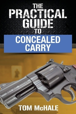 The Practical Guide to Concealed Carry by McHale, Tom
