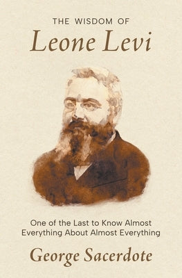 The Wisdom of Leone Levi: One of the last people to know everything about almost everything by Sacerdote, George
