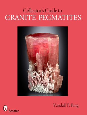 A Collector's Guide to Granite Pegmatites by King, Vandall T.
