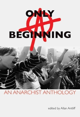 Only a Beginning: An Anarchist Anthology by Antliff, Allan