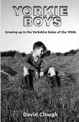 Yorkie Boys: Growing up in the Yorkshire Dales of the 1950s by Clough, David