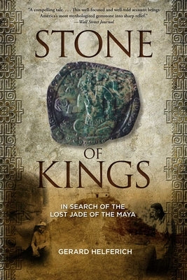 Stone of Kings: In Search of the Lost Jade of the Maya by Helferich, Gerard