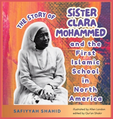The Story of Sister Clara Mohammed & The First Islamic School in North America by Shahid, Safiyyah