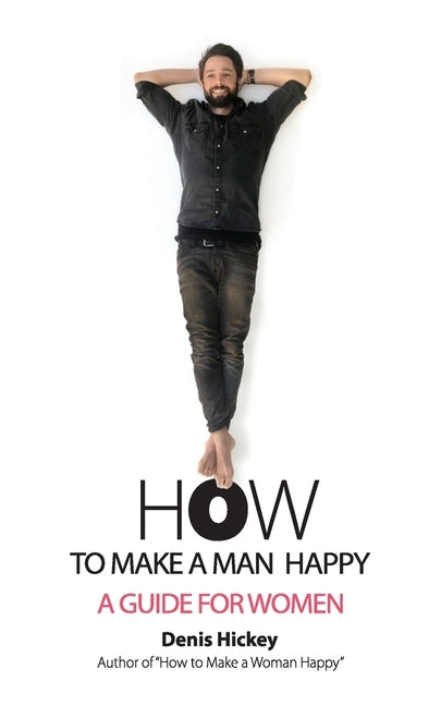 How to Make a Man Happy: A Guide for Women by Hickey, Denis