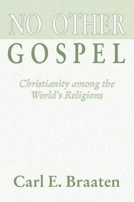 No Other Gospel: Christianity Among the World's Religions by Braaten, Carl E.
