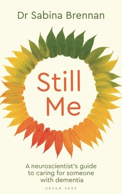 Still Me: A Neuroscientist's Guide to Caring for Someone with Dementia by Brennan, Sabina