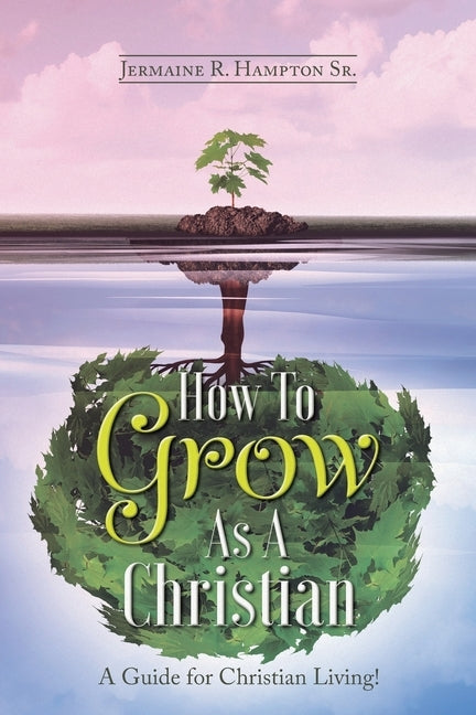 How to Grow as a Christian: A Guide for Christian Living! by Hampton, Jermaine R., Sr.