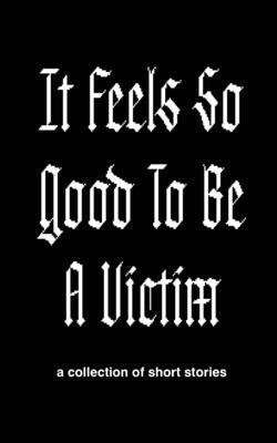 It Feels So Good to Be a Victim by Newman-Holden, Emma