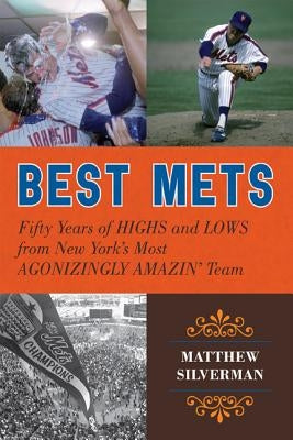 Best Mets: Fifty Years of Highs and Lows from New York's Most Agonizingly Amazin' Team by Silverman, Matthew