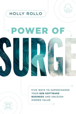 Power of Surge: Five Ways to Supercharge Your B2B Software Business and Unleash Hidden Value by Rollo, Holly
