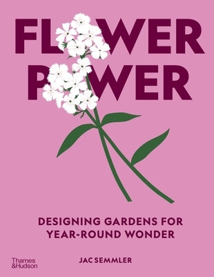 Flower Power: Designing Gardens for Year-Round Wonder by Semmler, Jac