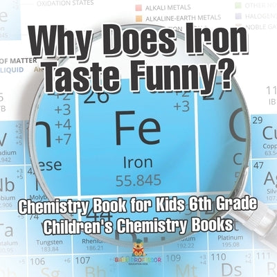 Why Does Iron Taste Funny? Chemistry Book for Kids 6th Grade Children's Chemistry Books by Baby Professor
