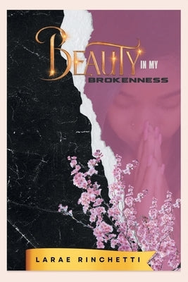 Beauty in My Brokenness by Rinchetti, Larae