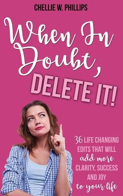 When In Doubt, Delete It!: 36 Life Changing Edits That Will Add More Clarity, Success, and Joy to Your Life by Phillips, Chellie W.