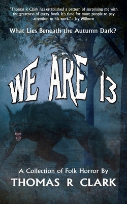 We Are 13: A Collection of Folk Horror by Clark, Thomas R.