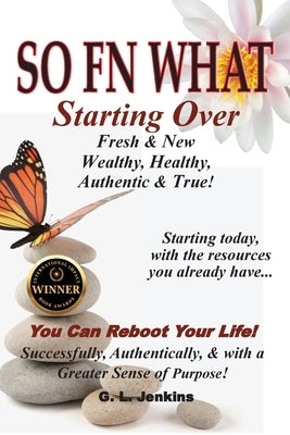 So FN What: Starting Over, Fresh & New, Wealthy, Healthy, Authentic & True by Jenkins, G. L.