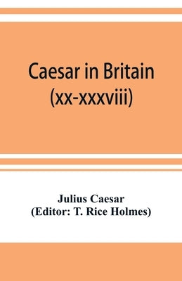 Caesar in Britain: C. Iuli Caesaris de bello gallico commentarii quartus (xx-xxxviii) et quintus by Caesar, Julius