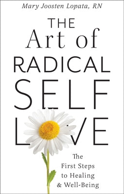 The Art of Radical Self-Love: The First Steps to Healing & Wellbeing by Lopata, Mary Joosten