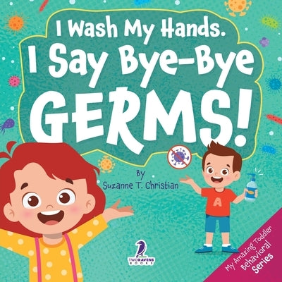I Wash My Hands. I Say Bye-Bye Germs!: An Affirmation-Themed Toddler Book About Germs (Ages 2-4) by Christian, Suzanne T.