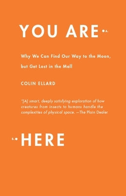 You Are Here: Why We Can Find Our Way to the Moon, but Get Lost in the Mall by Ellard, Colin
