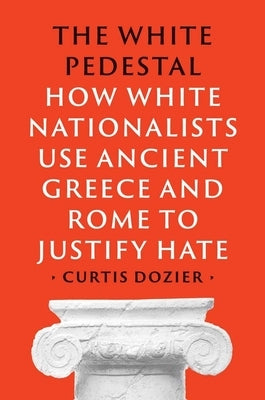 The White Pedestal: How White Nationalists Use Ancient Greece and Rome to Justify Hate by Dozier, Curtis