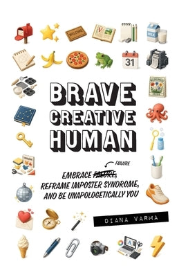 Brave Creative Human: Embrace Failure, Reframe Imposter Syndrome, and Be Unapologetically You by Varma, Diana
