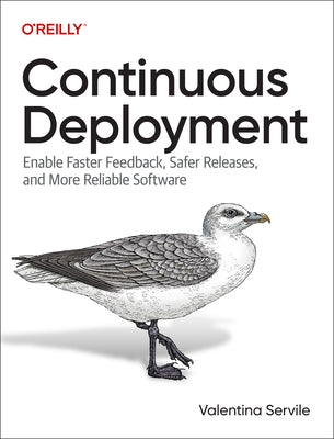 Continuous Deployment: Enable Faster Feedback, Safer Releases, and More Reliable Software by Servile, Valentina