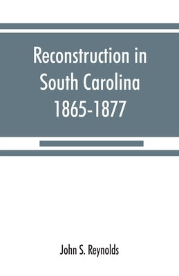 Reconstruction in South Carolina, 1865-1877 by S. Reynolds, John