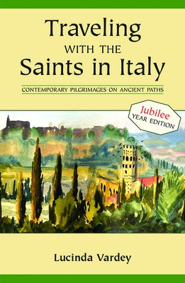 Traveling with the Saints in Italy: Contemporary Pilgrimages on Ancient Paths; 2025 Jubilee Edition by Vardey, Lucinda
