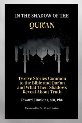 In the Shadow of the Qur'an: Twelve Stories Common to the Bible and Qur'an and What Their Shadows Reveal About Truth by Hoskins, Edward