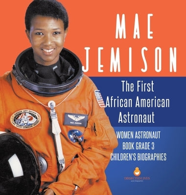 Mae Jemison The First African American Astronaut Women Astronaut Book Grade 3 Children's Biographies by Dissected Lives