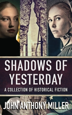Shadows of Yesterday: A Collection Of Historical Fiction by Miller, John Anthony