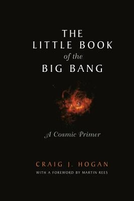 The Little Book of the Big Bang: A Cosmic Primer by Hogan, Craig J.