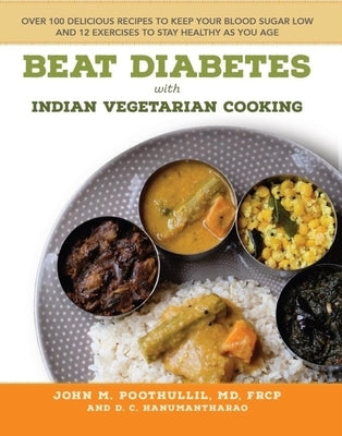 Beat Diabetes with Indian Vegetarian Cooking: Over 100 Delicious Recipes to Keep Your Blood Sugar Low and 12 Exercises to Stay Healthy as You Age by Poothullil MD Frcp, John