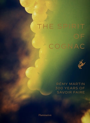 The Spirit of Cognac: Rémy Martin: 300 Years of Savoir Faire by Laurenceau, Thomas
