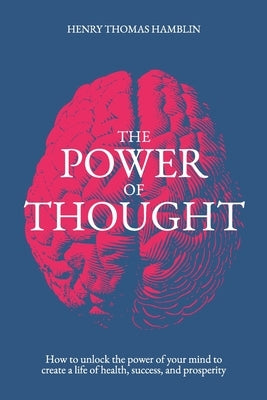 The Power of Thought: How to unlock the power of your mind to create a life of health, success and prosperity by Hamblin, Henry Thomas