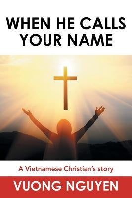 When He Calls Your Name: A Vietnamese Christian's Story by Nguyen, Vuong