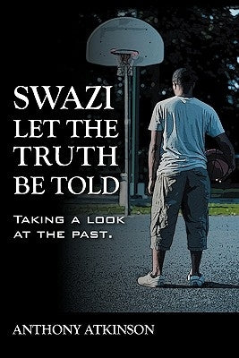Swazi Let the Truth Be Told: Taking a Look at the Past by Atkinson, Anthony