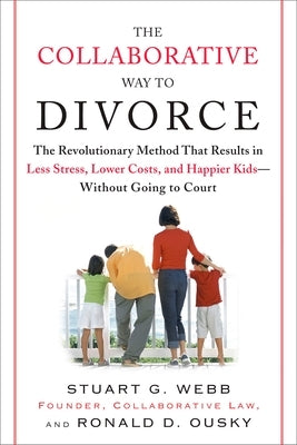 The Collaborative Way to Divorce: The Revolutionary Method That Results in Less Stress, Lowercosts, and Happier KI Ds--Without Going to Court by Webb, Stuart G.