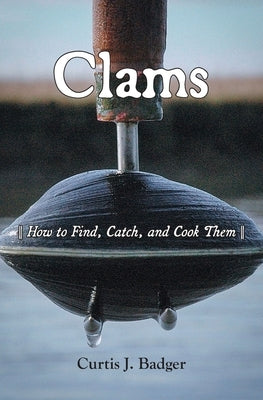 Clams: How to Find, Catch, and Cook Them by Badger, Curtis J.