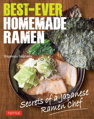 Best-Ever Homemade Ramen: Secrets of a Japanese Ramen Chef by Takanashi