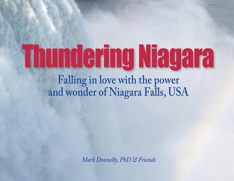 Thundering Niagara - Falling in love with the power and wonder of Niagara Falls, USA by Donnelly, D.