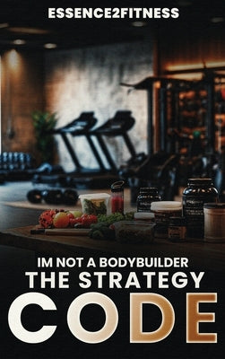 I'm Not a Bodybuilder: The Strategy Code by Byrd, M.