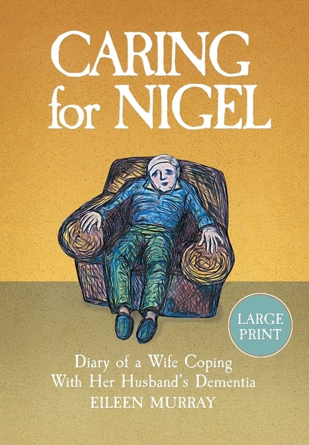 Caring for Nigel: Diary of a Wife Coping With Her Husband's Dementia by Murray, Eileen