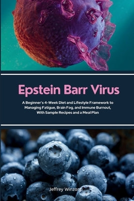 Epstein Barr Virus: A Beginner's 4-Week Diet and Lifestyle Framework to Managing Fatigue, Brain Fog, and Immune Burnout, With Sample Recipes and a Mea by Winzant, Jeffrey