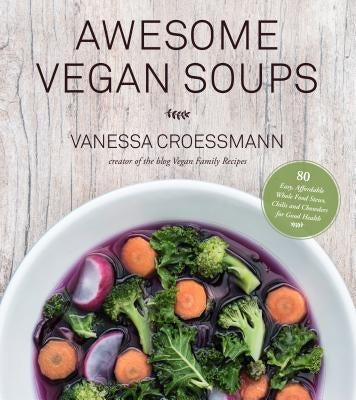 Awesome Vegan Soups: 80 Easy, Affordable Whole Food Stews, Chilis and Chowders for Good Health by Croessmann, Vanessa