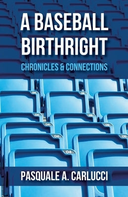 A Baseball Birthright: Chronicles & Connections by Carlucci, Pasquale A.
