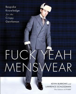 Fuck Yeah Menswear: Bespoke Knowledge for the Crispy Gentleman by Burrows, Kevin